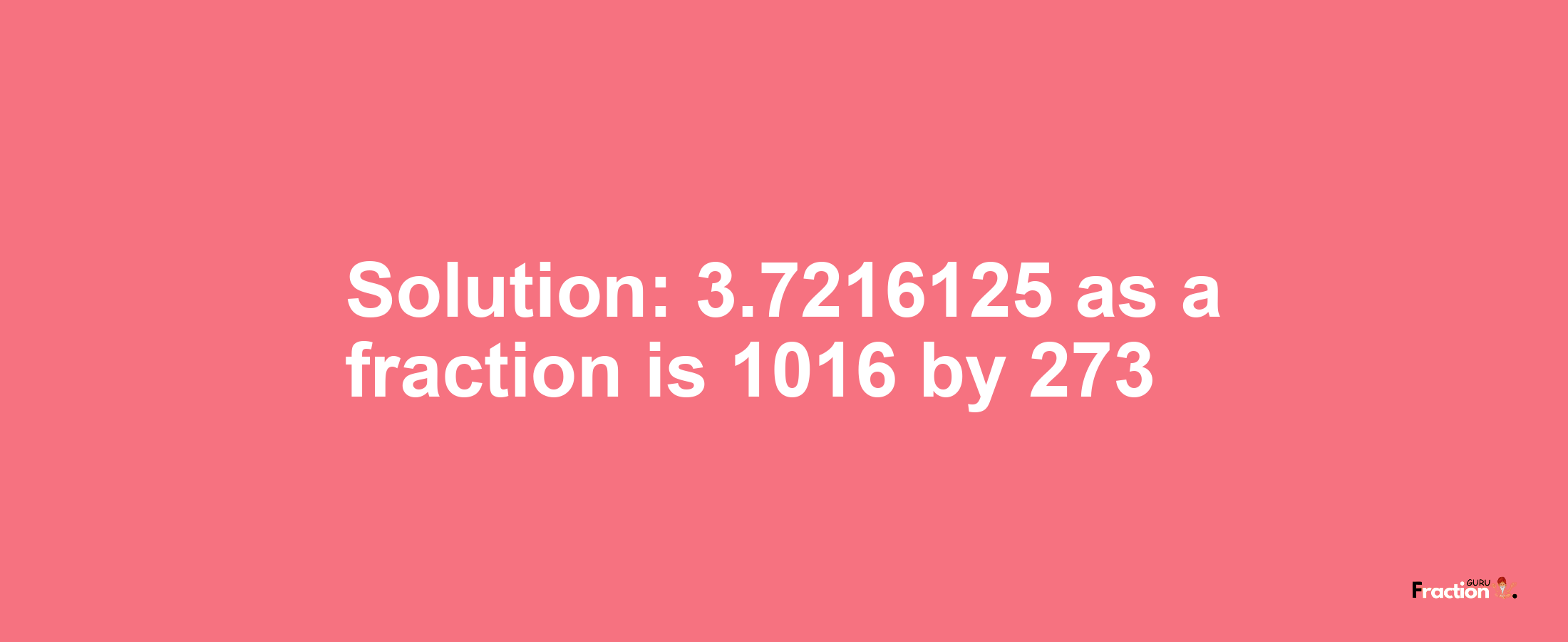 Solution:3.7216125 as a fraction is 1016/273